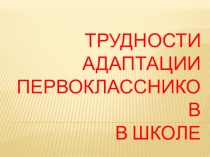 Презентация к родительскому собранию Трудности адаптации первоклассников
