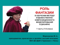 РОЛЬ ФАНТАЗИИ В ОБУЧЕНИИ МЕТОДУ ХУДОЖЕСТВЕННО-КОМПОЗИЦИОННОГО МОДЕЛИРОВАНИЯ ДИЗАЙНЕ часть 1 (1-6 класс)