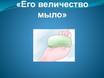 Презентация к исследовательской работе Его величество мыло!