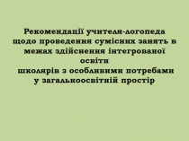 Рекомендації учителя-логопеда щодо проведення сумісних занять в межах здійснення інтегрованої освіти школярів з особливими потребами у загальноосвітній простір