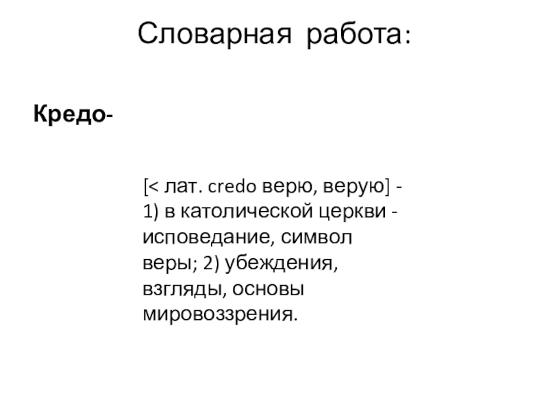 Словарная работа: Кредо-[< лат. credo верю, верую] - 1) в католической церкви - исповедание, символ веры; 2)