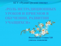 ПрезентацияРоль нетрадиционных уроков и приемов в обучении, развитии учащихся.