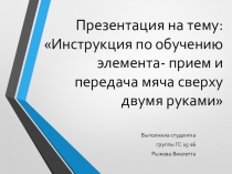 Инструкция по обучению элемента- прием и передача мяча сверху двумя руками