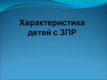 Презентация Характеристика детей с ЗПР