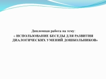 Дипломная работа на тему:  ИСПОЛЬЗОВАНИЕ БЕСЕДЫ ДЛЯ РАЗВИТИЯ ДИАЛОГИЧЕСКИХ УМЕНИЙ ДОШКОЛЬНИКОВ