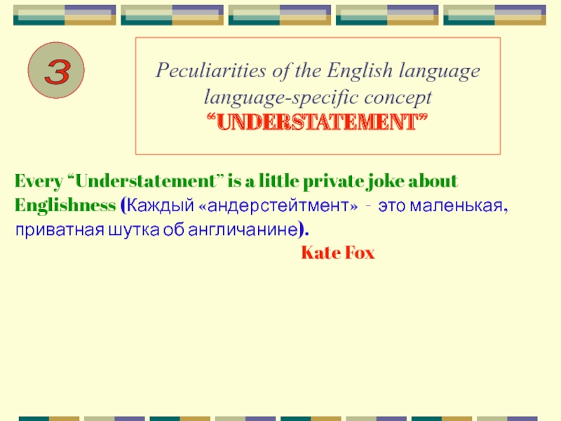 Peculiarities of the English language language-specific concept “UNDERSTATEMENT”Every “Understatement” is a little private joke aboutEnglishness (Каждый «андерстейтмент»