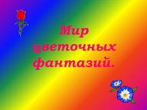 Презентация  Мир цветочных фантазий