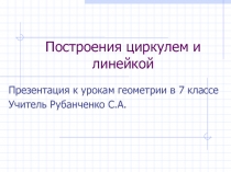 Презентация к урокам геометрии в 7 классе Построения циркулем и линейкой