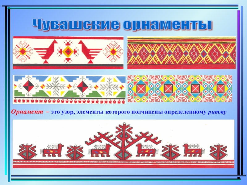 Чувашские орнаменты Орнамент – это узор, элементы которого подчинены определенному ритму