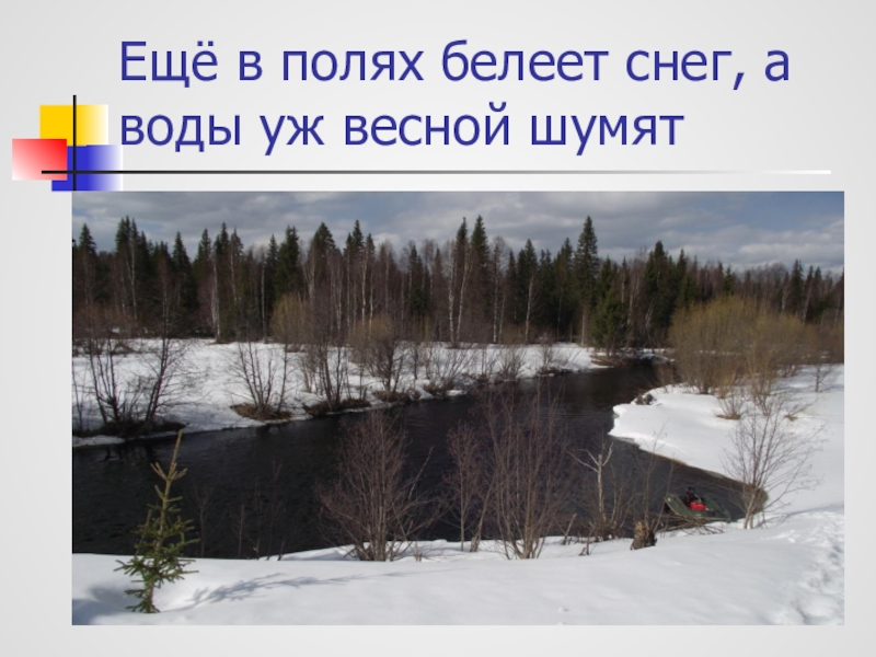 Еще в полях белеет. Ещё в полях Белеет снег а воды. А воды уж весной шумят. Ещё в полях Белеет снег а воды уж весной. Уже в полях Белеет снег а воды.