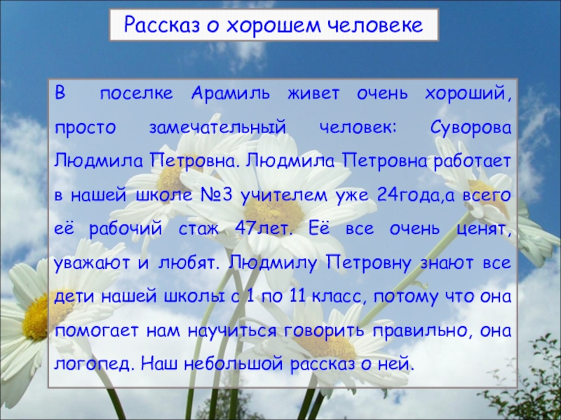 Рассказ о хорошем человекеВ поселке Арамиль живет очень хороший, просто замечательный человек: Суворова Людмила Петровна. Людмила Петровна