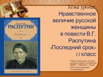 Презентация по литературе на тему Нравственное величие русской женщины в повести В.Г. Распутина Последний срок , 11 класс