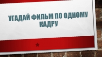 Презентация Угадай фильм по одному кадру