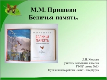 М.М. Пришвин Беличья память Создать условия для ознакомления учащихся с жизнью и творчеством М.М. Пришвина, его произведением, развития устной речи, памяти