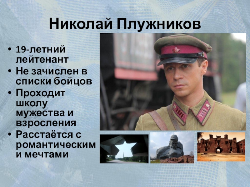 Николай Плужников19-летний лейтенантНе зачислен в списки бойцовПроходит школу мужества и взросленияРасстаётся с романтическими мечтами