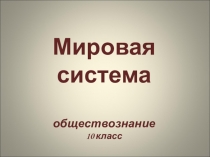 Мировая система обществознание 10 класс
