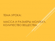 Презентация урока физики на тему Масса и размеры молекул.Количество вещества (10 класс)