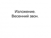 Презентация по русскому языку. Письменное изложение Весенний звон.