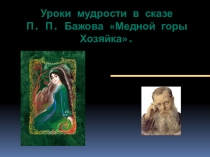 Презентация по литературе на тему Уроки мудрости в сказе П.П. Бажова Медной горы Хозяйки (5 класс)