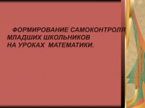 Презентация Формирование самоконтроля младших школьников на уроках математики.