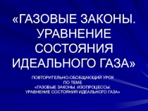 Презентация к обобщающему уроку по теме Газовые законы. Изопроцессы. Уравнение состояния (1 курс)