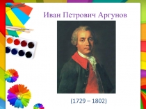 Презентация по изобразительному искусству (5 класс) Иван Петрович Аргунов