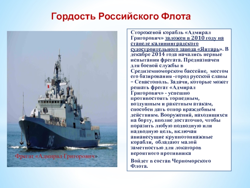 Гордость Российского ФлотаСторожевой корабль «Адмирал Григорович» заложен в 2010 году на стапеле калининградского судостроительного завода «Янтарь». В