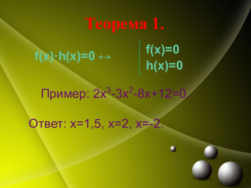 Теорема 1.		f(x)·h(x)=0 ↔         Пример: 2х3-3х2-8х+12=0.	 Ответ: х=1,5, х=2, х=-2.f(x)=0h(x)=0