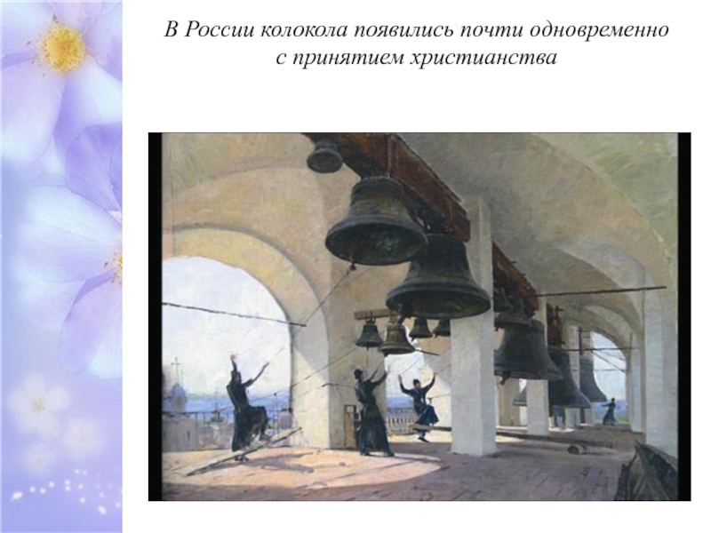 В России колокола появились почти одновременно  с принятием христианства