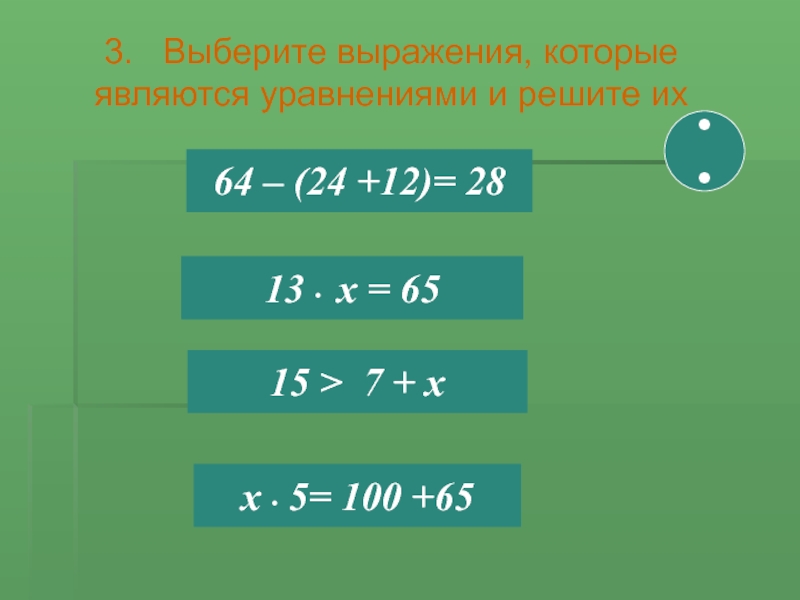 3.  Выберите выражения, которые являются уравнениями и решите их64 – (24 +12)= 28 13 • х