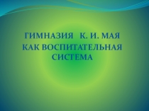 Презентация по педагогике на тему Гимназия К.И. Мая как воспитательная система