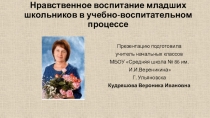 Презентация по теме Нравственное воспитание младших школьников в учебно-воспитательном процессе