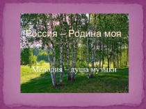 Презентация по музыке Россия-Родина моя. Мелодия- душа музыки