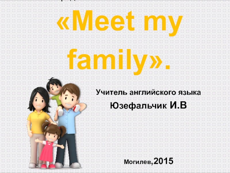 Презентация Презентация по английскому языку на тему Meet my Family
