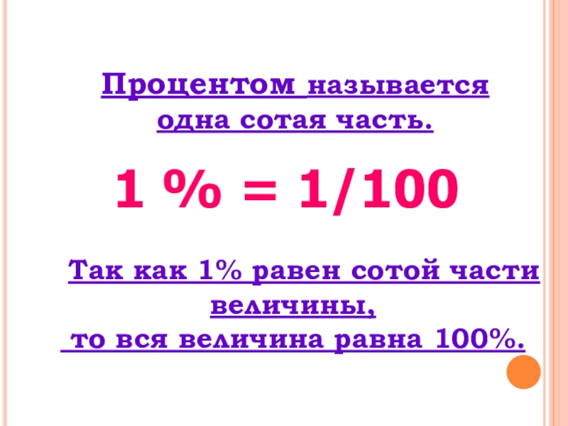 Процентом называется одна сотая часть.1 % = 1/100   Так как 1% равен сотой части величины,