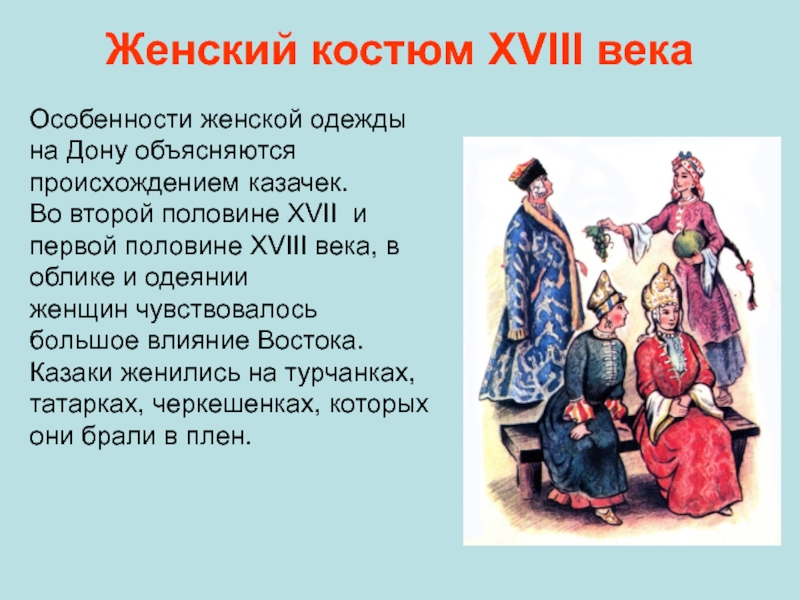 Женский костюм ХVIII векаОсобенности женской одежды на Дону объясняются происхождением казачек.Во второй половине XVII и первой половине