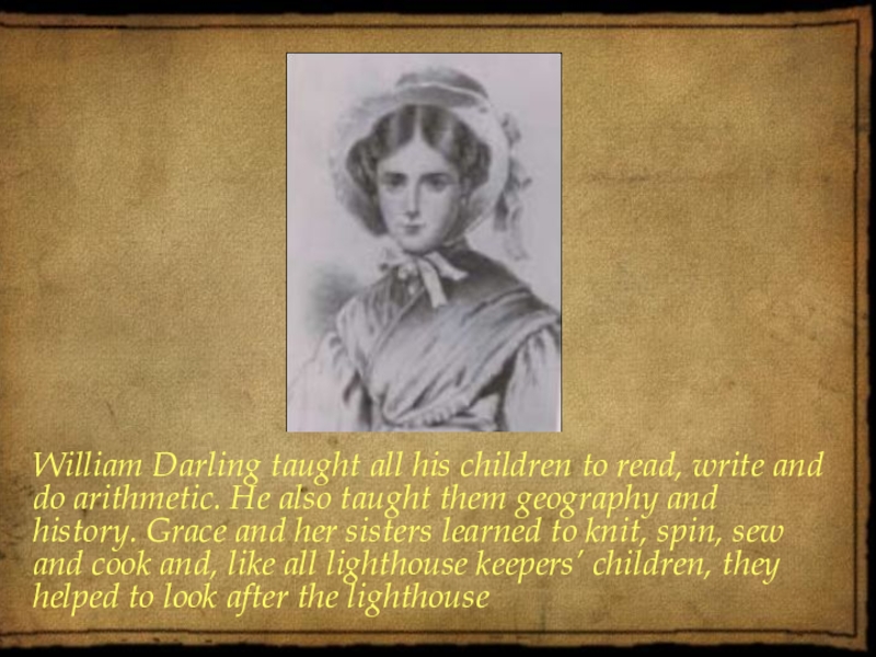 William Darling taught all his children to read, write and do arithmetic. He also taught them geography