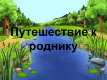 Презентация по естествознанию на тему Путешествие к роднику (4 класс)