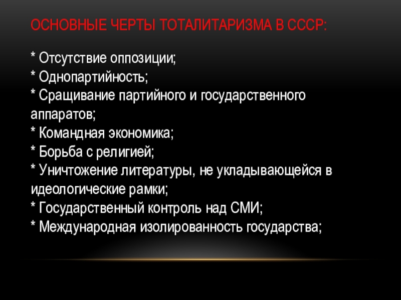 Основные черты тоталитаризма в СССР: * Отсутствие оппозиции; * Однопартийность; * Сращивание партийного и государственного аппаратов; *