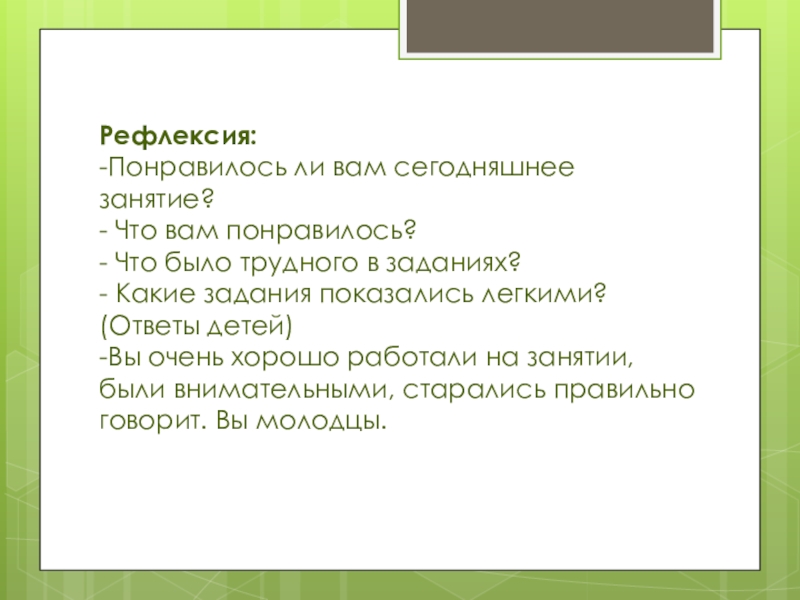 Рефлексия:  -Понравилось ли вам сегодняшнее занятие?  - Что вам понравилось?  - Что было трудного