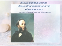 Презентация по искусству на тему Жизнь и творчество И.К. Айвазовского