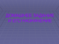 Презентация к родительскому собранию по теме: ДОМАШНЕЕ ЗАДАНИЕ И ЕГО НАЗНАЧЕНИЕ