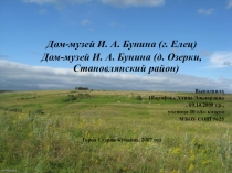 Литературные заповедники России Дом-музей И. А. Бунина (г. Елец) Дом-музей И. А. Бунина (д. Озерки, Становлянский район)