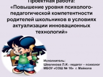 Презентация проекта Повышение уровня психолого-педагогической компетентности родителей школьников в условиях актуализации инновационных технологий