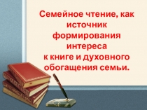 Семейное чтение, как источник формирования интереса к книге и духовного обогащения семьи.