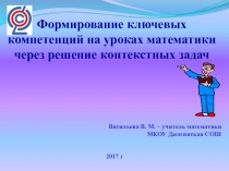 Презентация Формирование ключевых компетенций на уроках математики через решение контекстных задач