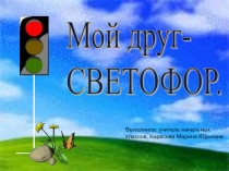 Презентация Мой друг - светофор
