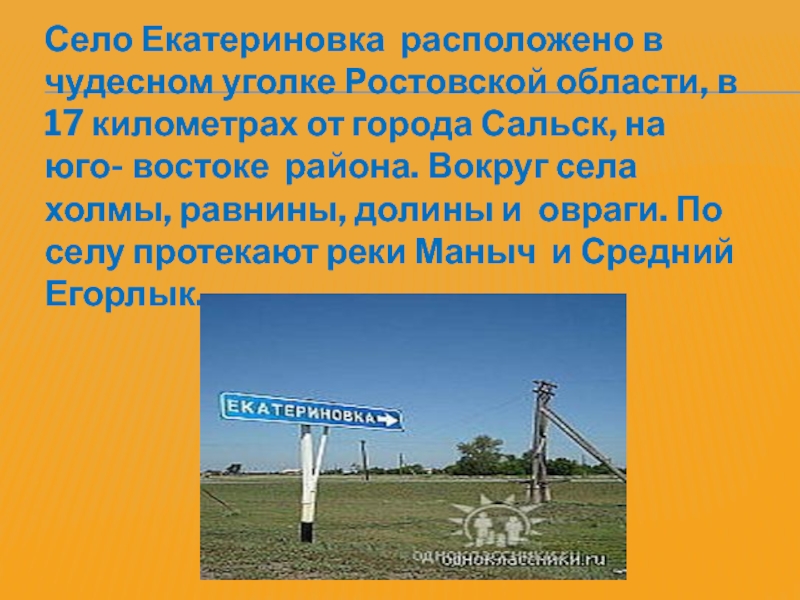 Село Екатериновка расположено в чудесном уголке Ростовской области, в 17 километрах от города Сальск, на юго- востоке