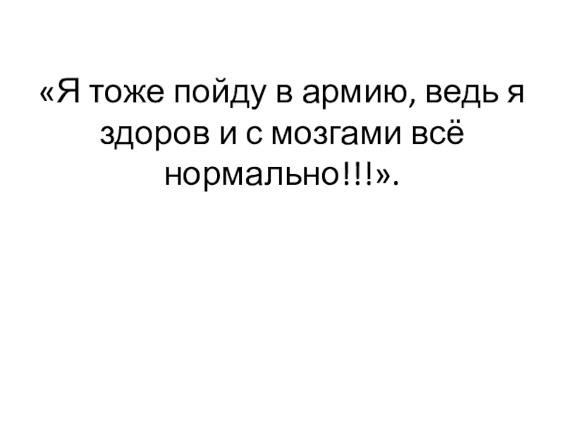 «Я тоже пойду в армию, ведь я здоров и с мозгами всё нормально!!!».