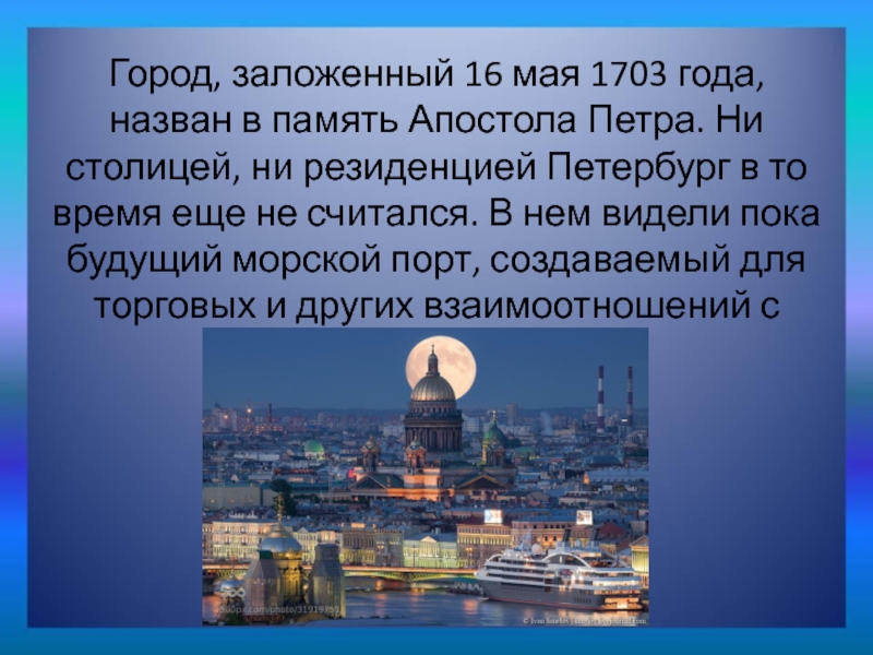 Город, заложенный 16 мая 1703 года, назван в память Апостола Петра. Ни столицей, ни резиденцией Петербург в